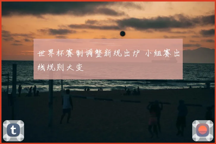 世界杯赛制调整新规出炉 小组赛出线规则大变