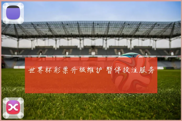世界杯彩票升级维护 暂停投注服务