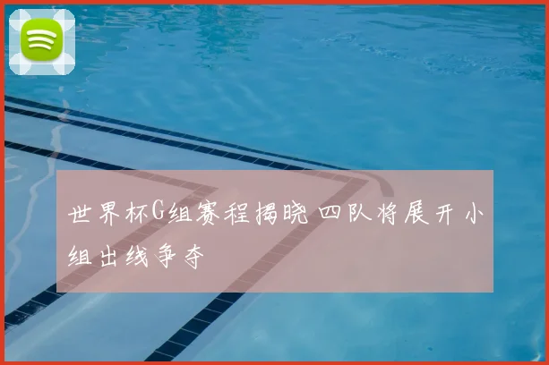 世界杯G组赛程揭晓 四队将展开小组出线争夺