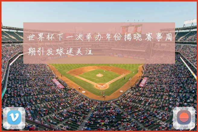 世界杯下一次举办年份揭晓 赛事周期引发球迷关注