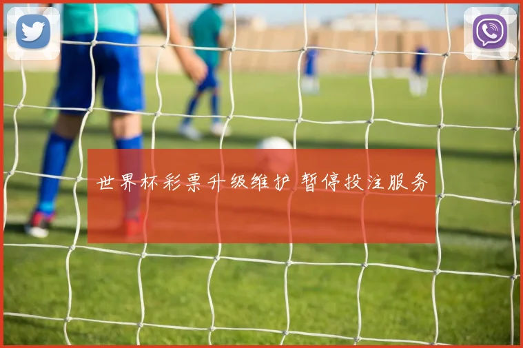 世界杯彩票升级维护 暂停投注服务