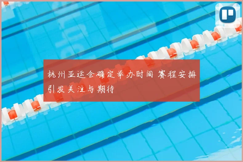 杭州亚运会确定举办时间 赛程安排引发关注与期待