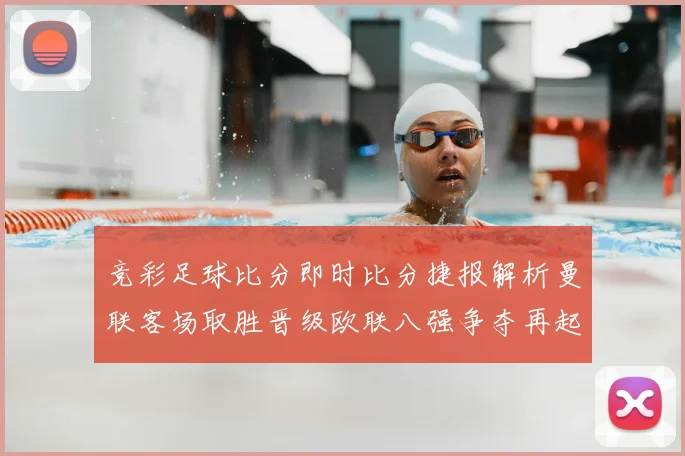 竞彩足球比分即时比分捷报解析曼联客场取胜晋级欧联八强争夺再起悬念