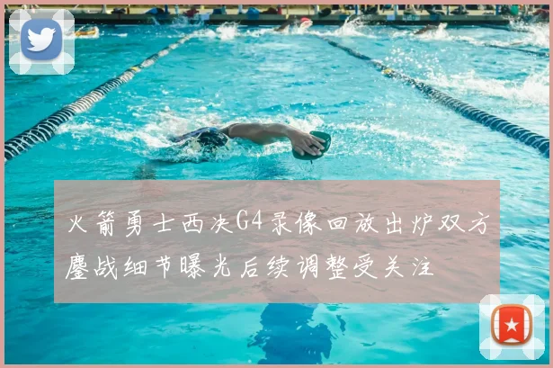 火箭勇士西决G4录像回放出炉双方鏖战细节曝光后续调整受关注