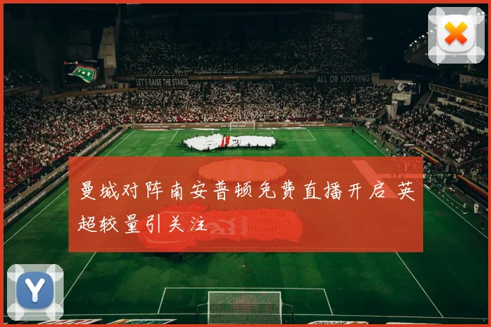 曼城对阵南安普顿免费直播开启 英超较量引关注
