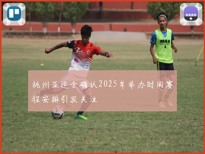 杭州亚运会确认2025年举办时间赛程安排引发关注