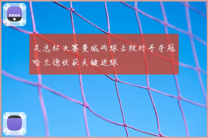 足总杯决赛曼城两球击败对手夺冠哈兰德收获关键进球