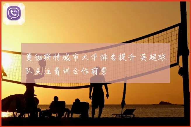 曼彻斯特城市大学排名提升 英超球队关注青训合作前景