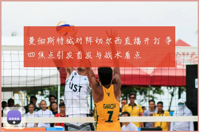 曼彻斯特城对阵切尔西直播开打 争四焦点引发首发与战术看点